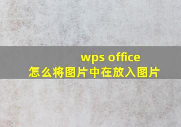 wps office怎么将图片中在放入图片